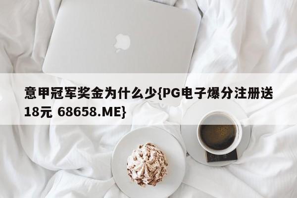 意甲冠军奖金为什么少{PG电子爆分注册送18元 68658.ME}