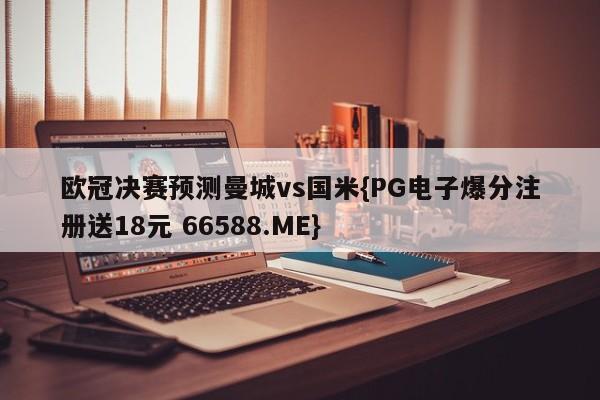 欧冠决赛预测曼城vs国米{PG电子爆分注册送18元 66588.ME}
