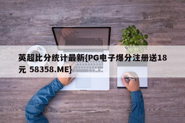 英超比分统计最新{PG电子爆分注册送18元 58358.ME}
