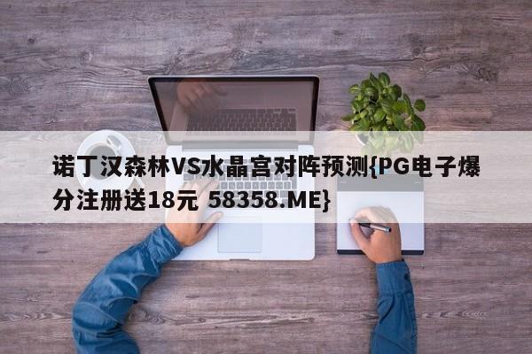 诺丁汉森林VS水晶宫对阵预测{PG电子爆分注册送18元 58358.ME}
