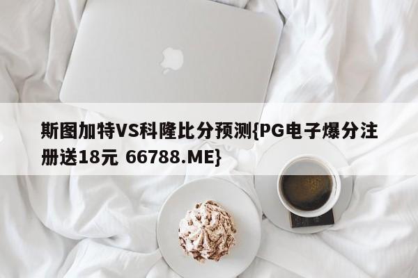 斯图加特VS科隆比分预测{PG电子爆分注册送18元 66788.ME}
