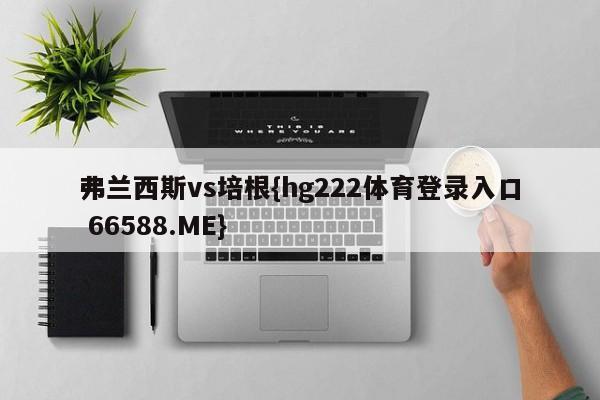弗兰西斯vs培根{hg222体育登录入口 66588.ME}