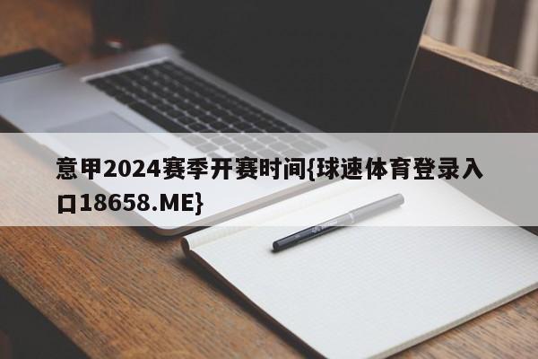 意甲2024赛季开赛时间{球速体育登录入口18658.ME}