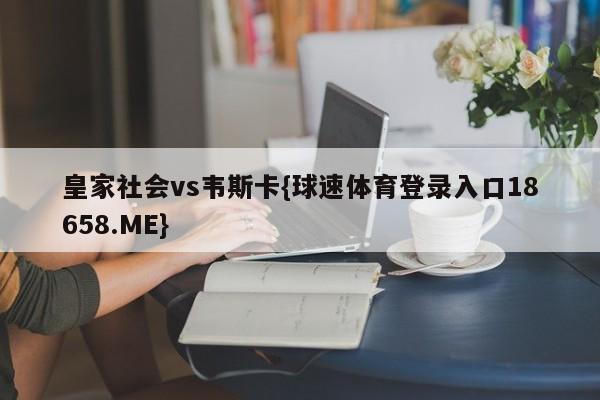 皇家社会vs韦斯卡{球速体育登录入口18658.ME}