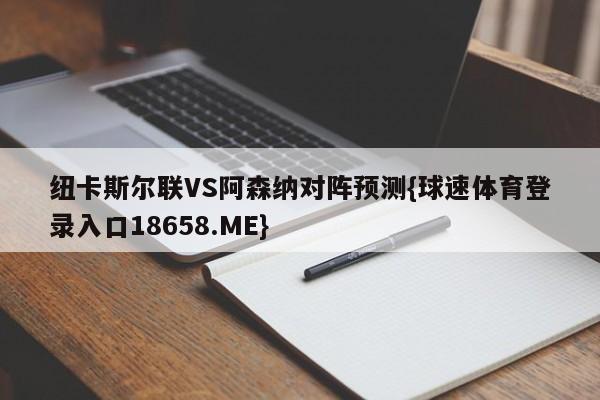 纽卡斯尔联VS阿森纳对阵预测{球速体育登录入口18658.ME}