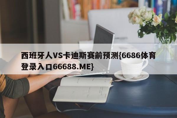 西班牙人VS卡迪斯赛前预测{6686体育登录入口66688.ME}