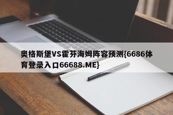 奥格斯堡VS霍芬海姆阵容预测{6686体育登录入口66688.ME}