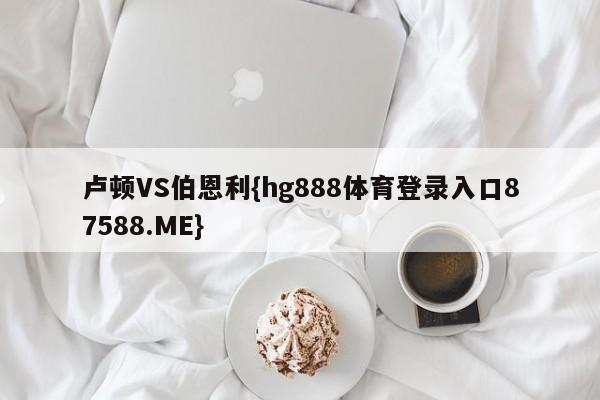 卢顿VS伯恩利{hg888体育登录入口87588.ME}