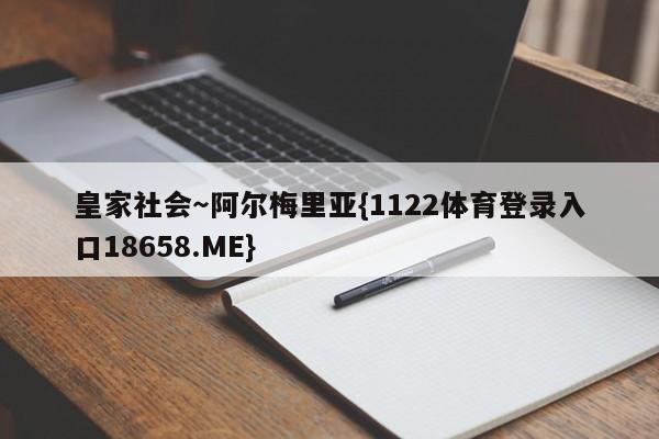 皇家社会~阿尔梅里亚{1122体育登录入口18658.ME}