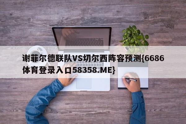 谢菲尔德联队VS切尔西阵容预测{6686体育登录入口58358.ME}