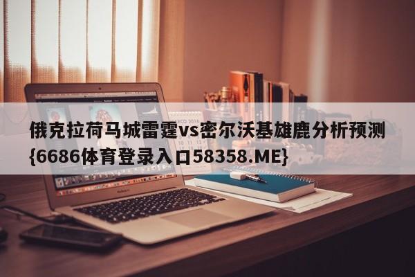 俄克拉荷马城雷霆vs密尔沃基雄鹿分析预测{6686体育登录入口58358.ME}