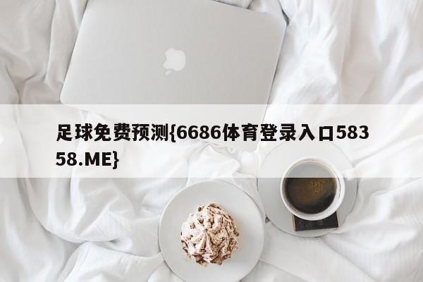 足球免费预测{6686体育登录入口58358.ME}