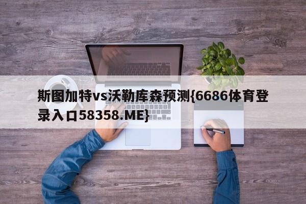 斯图加特vs沃勒库森预测{6686体育登录入口58358.ME}