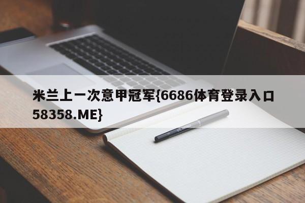 米兰上一次意甲冠军{6686体育登录入口58358.ME}