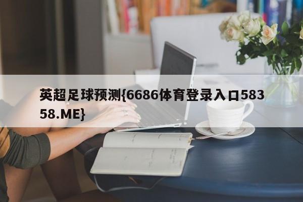 英超足球预测{6686体育登录入口58358.ME}