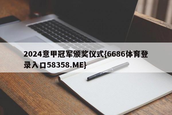 2024意甲冠军颁奖仪式{6686体育登录入口58358.ME}