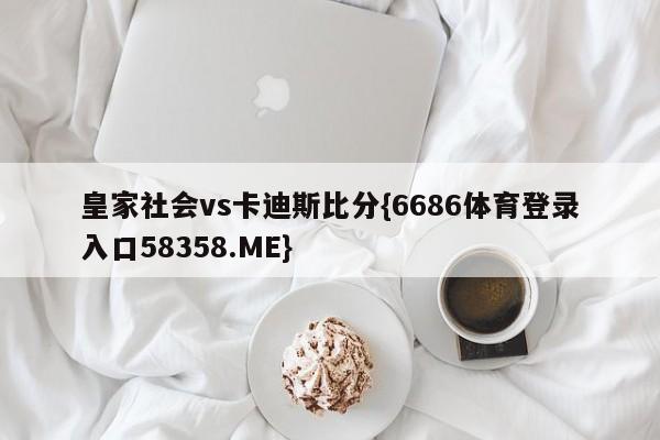 皇家社会vs卡迪斯比分{6686体育登录入口58358.ME}