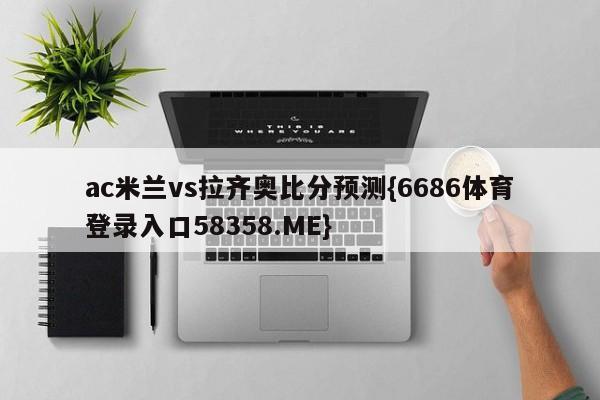 ac米兰vs拉齐奥比分预测{6686体育登录入口58358.ME}