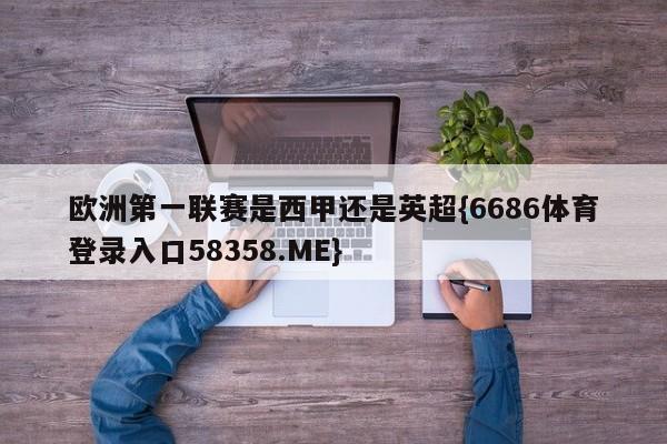 欧洲第一联赛是西甲还是英超{6686体育登录入口58358.ME}