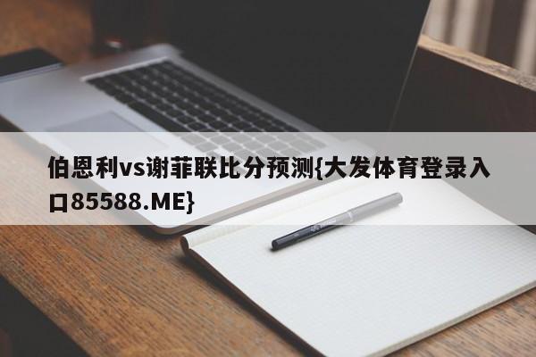 伯恩利vs谢菲联比分预测{大发体育登录入口85588.ME}