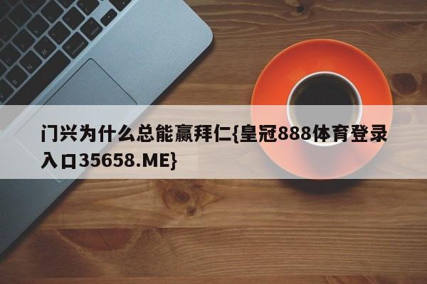 门兴为什么总能赢拜仁{皇冠888体育登录入口35658.ME}