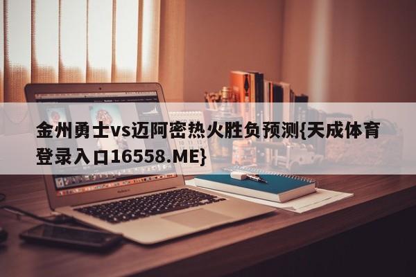 金州勇士vs迈阿密热火胜负预测{天成体育登录入口16558.ME}