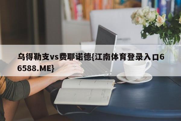 乌得勒支vs费耶诺德{江南体育登录入口66588.ME}