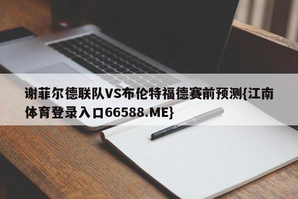 谢菲尔德联队VS布伦特福德赛前预测{江南体育登录入口66588.ME}
