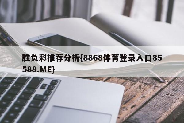 胜负彩推荐分析{8868体育登录入口85588.ME}