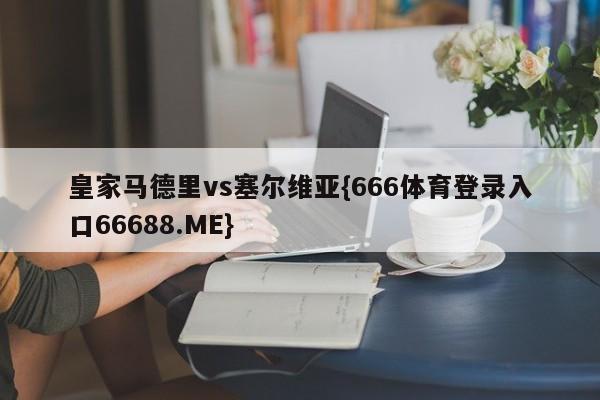 皇家马德里vs塞尔维亚{666体育登录入口66688.ME}