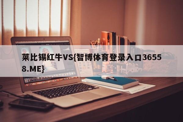 莱比锡红牛VS{智博体育登录入口36558.ME}