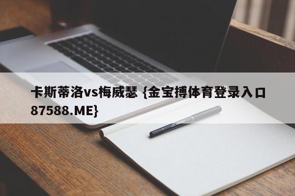 卡斯蒂洛vs梅威瑟 {金宝搏体育登录入口87588.ME}