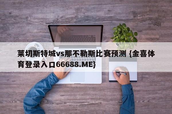 莱切斯特城vs那不勒斯比赛预测 {金喜体育登录入口66688.ME}