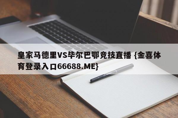 皇家马德里VS毕尔巴鄂竞技直播 {金喜体育登录入口66688.ME}