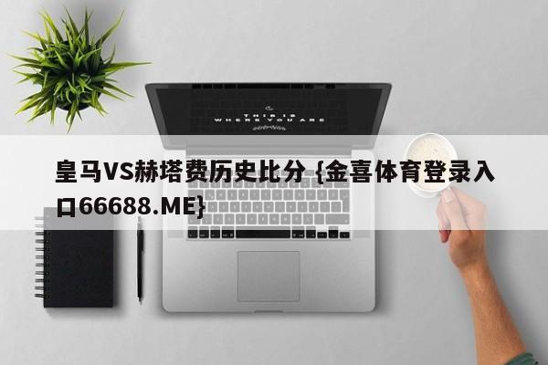 皇马VS赫塔费历史比分 {金喜体育登录入口66688.ME}