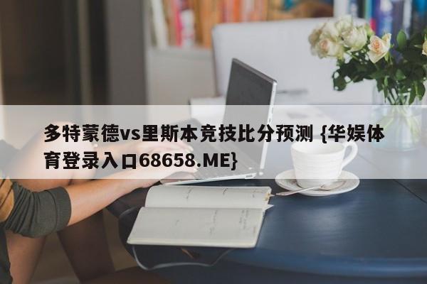 多特蒙德vs里斯本竞技比分预测 {华娱体育登录入口68658.ME}