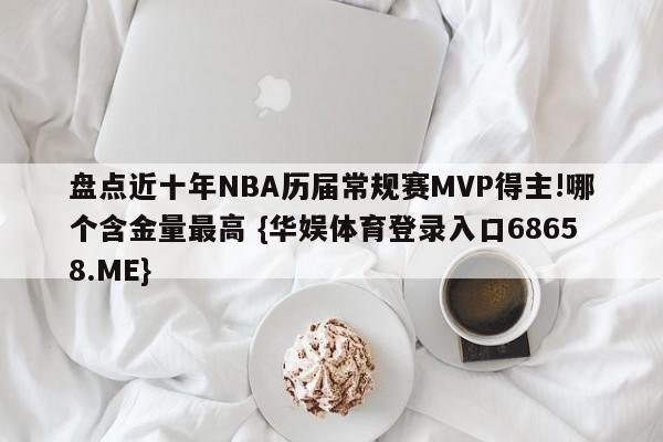 盘点近十年NBA历届常规赛MVP得主!哪个含金量最高 {华娱体育登录入口68658.ME}
