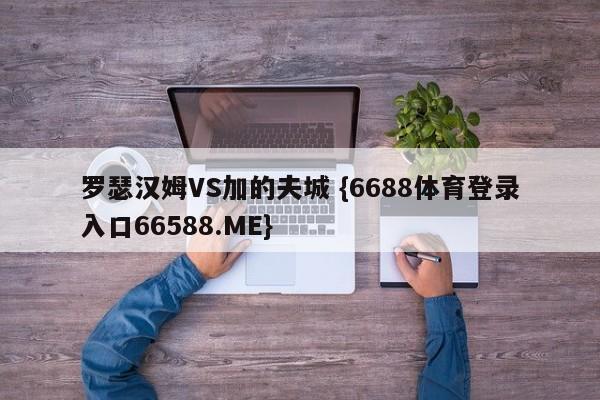罗瑟汉姆VS加的夫城 {6688体育登录入口66588.ME}