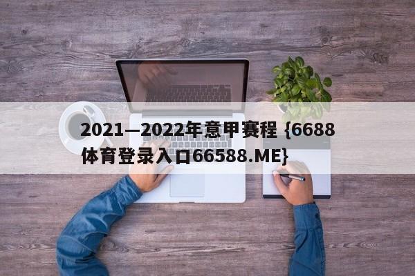 2021—2022年意甲赛程 {6688体育登录入口66588.ME}