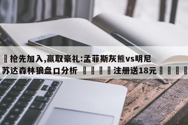 ✅抢先加入,赢取豪礼:孟菲斯灰熊vs明尼苏达森林狼盘口分析 🏆注册送18元🎁