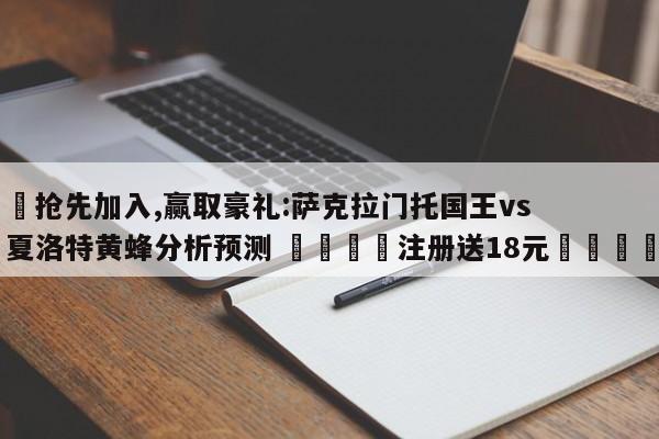 ✅抢先加入,赢取豪礼:萨克拉门托国王vs夏洛特黄蜂分析预测 🏆注册送18元🎁