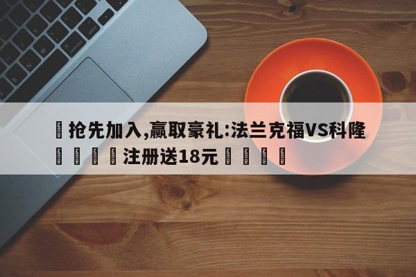 ✅抢先加入,赢取豪礼:法兰克福VS科隆 🏆注册送18元🎁