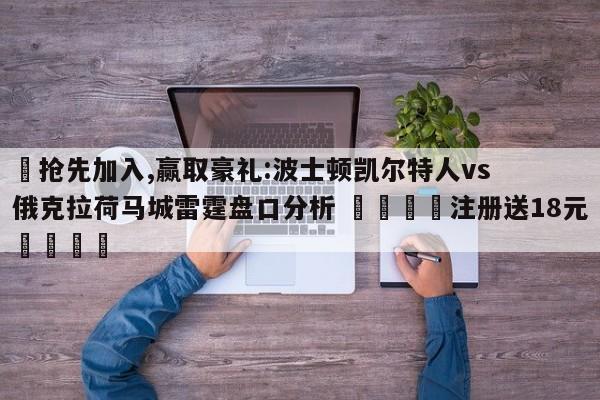 ✅抢先加入,赢取豪礼:波士顿凯尔特人vs俄克拉荷马城雷霆盘口分析 🏆注册送18元🎁
