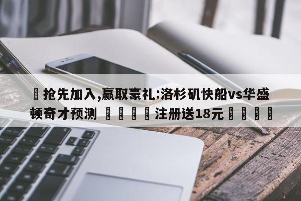 ✅抢先加入,赢取豪礼:洛杉矶快船vs华盛顿奇才预测 🏆注册送18元🎁