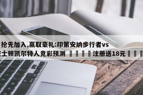 ✅抢先加入,赢取豪礼:印第安纳步行者vs波士顿凯尔特人竞彩预测 🏆注册送18元🎁