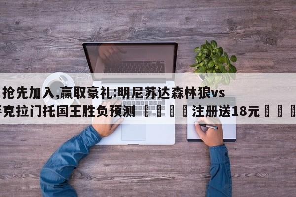 ✅抢先加入,赢取豪礼:明尼苏达森林狼vs萨克拉门托国王胜负预测 🏆注册送18元🎁