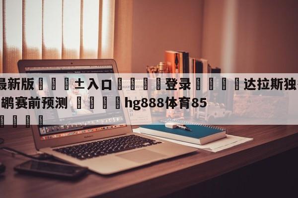 🥀最新版🎱入口🐔登录🚭达拉斯独行侠vs新奥尔良鹈鹕赛前预测 🏆hg888体育85588.ME🎁