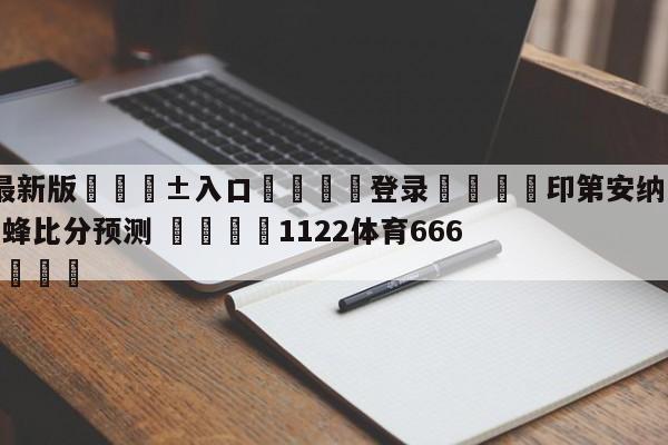 🥀最新版🎱入口🐔登录🚭印第安纳步行者vs夏洛特黄蜂比分预测 🏆1122体育66688.ME🎁