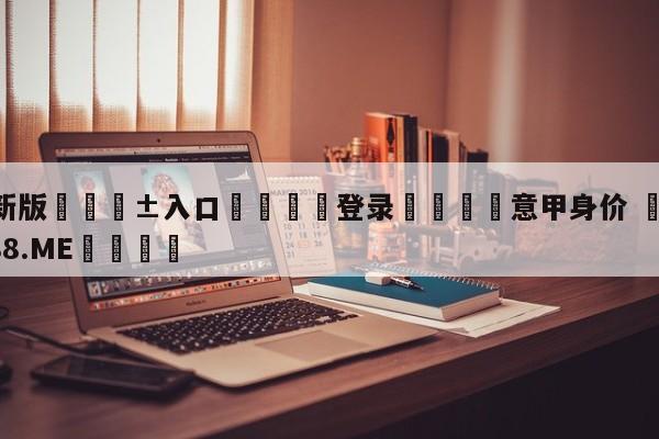 🥀最新版🎱入口🐔登录🚭意甲身价 🏆1122体育66688.ME🎁