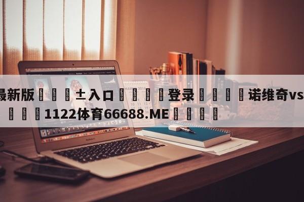 🥀最新版🎱入口🐔登录🚭诺维奇vs谢菲尔德联比分 🏆1122体育66688.ME🎁